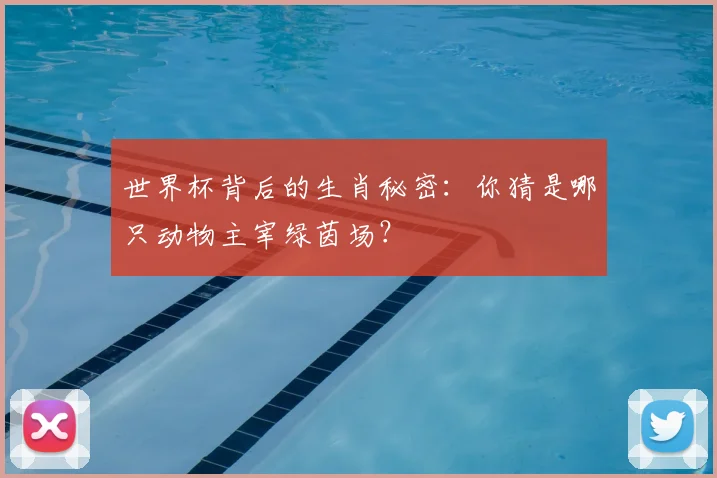 世界杯背后的生肖秘密：你猜是哪只动物主宰绿茵场？