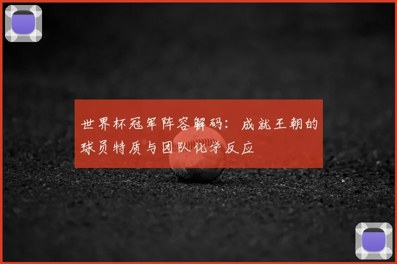 世界杯冠军阵容解码:成就王朝的球员特质与团队化学反应
