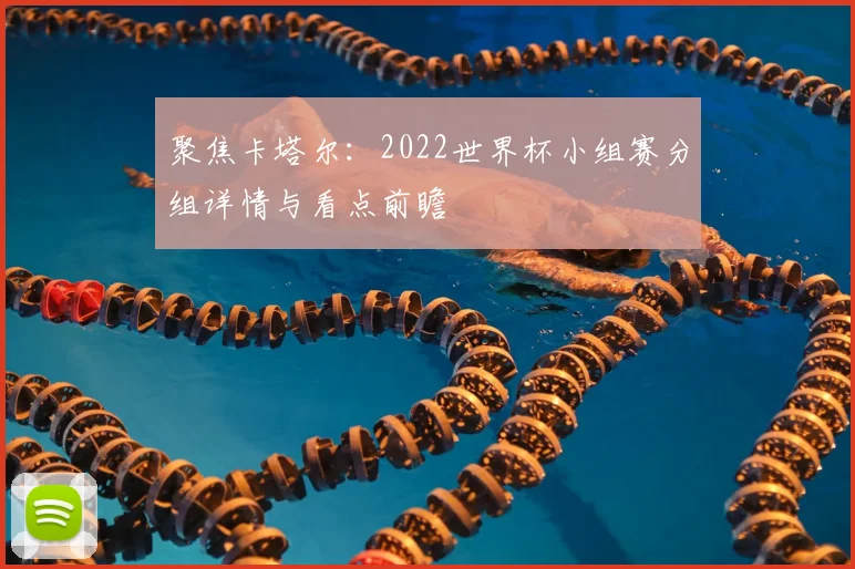聚焦卡塔尔：2022世界杯小组赛分组详情与看点前瞻