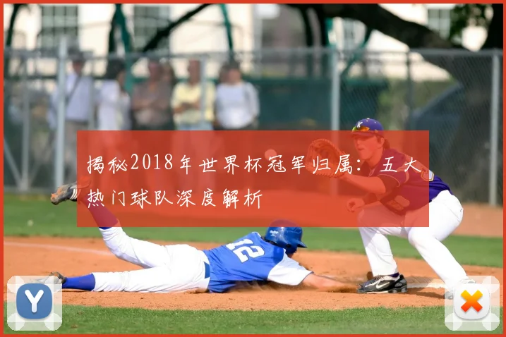揭秘2018年世界杯冠军归属：五大热门球队深度解析