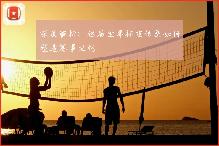 深度解析：这届世界杯宣传图如何塑造赛事记忆