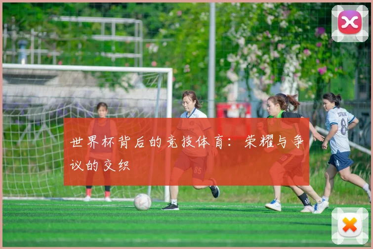 世界杯背后的竞技体育：荣耀与争议的交织