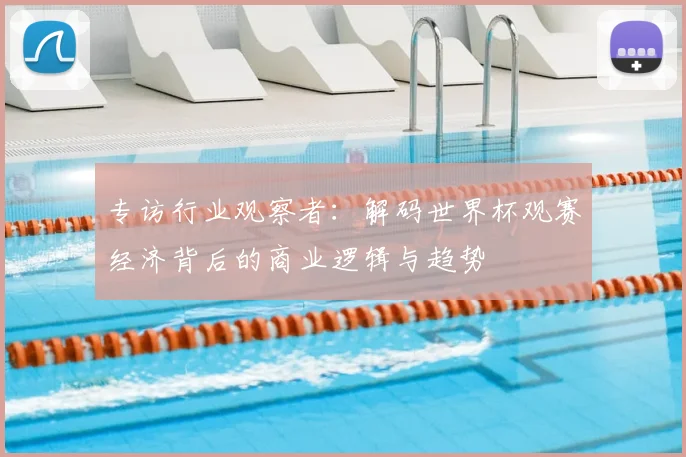 专访行业观察者:解码世界杯观赛经济背后的商业逻辑与趋势