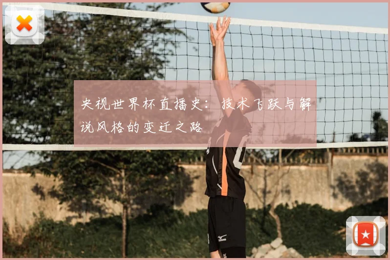 央视世界杯直播史:技术飞跃与解说风格的变迁之路