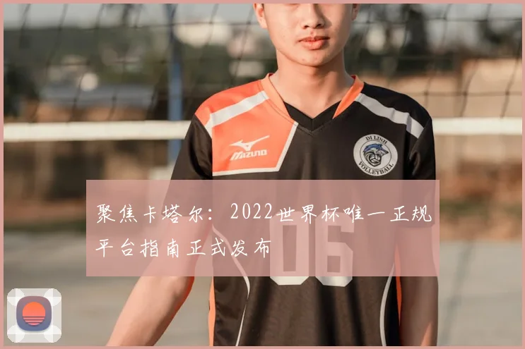 聚焦卡塔尔：2022世界杯唯一正规平台指南正式发布