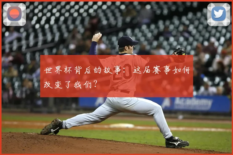 世界杯背后的故事：这届赛事如何改变了我们？