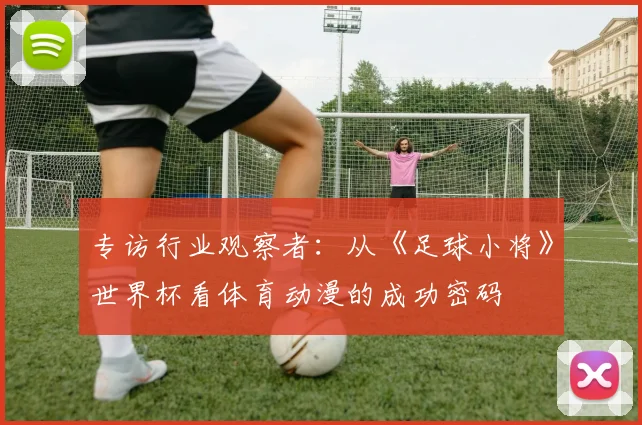 专访行业观察者:从《足球小将》世界杯看体育动漫的成功密码
