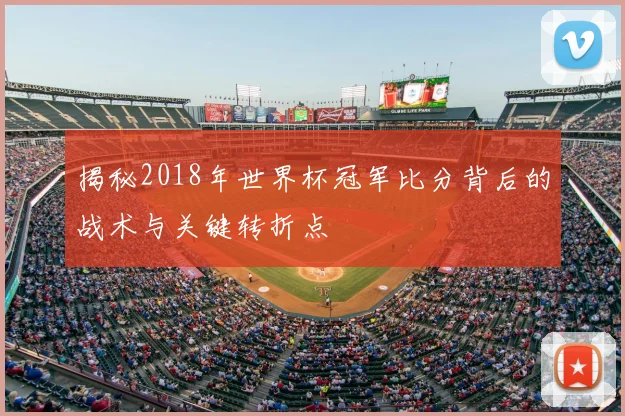 揭秘2018年世界杯冠军比分背后的战术与关键转折点