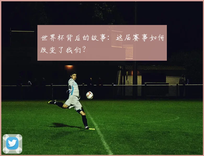 世界杯背后的故事：这届赛事如何改变了我们？