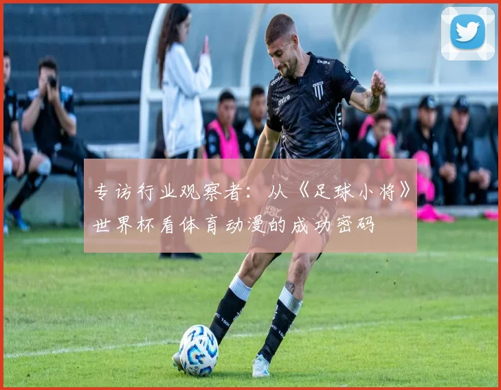 专访行业观察者:从《足球小将》世界杯看体育动漫的成功密码