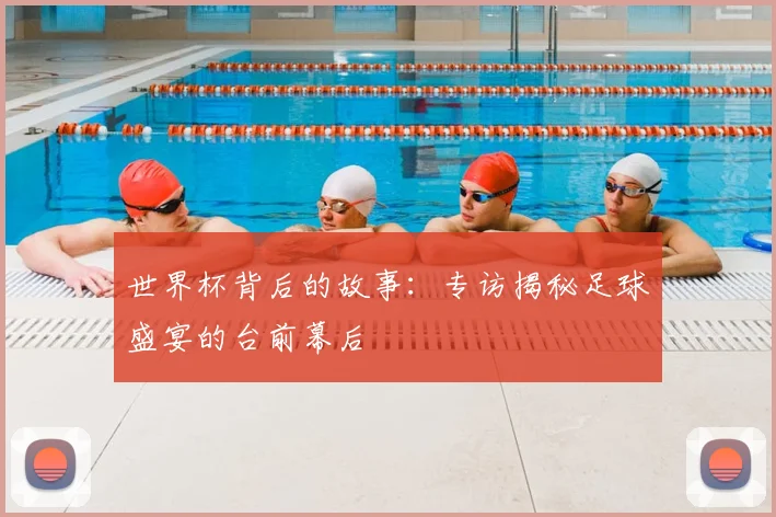 世界杯背后的故事：专访揭秘足球盛宴的台前幕后